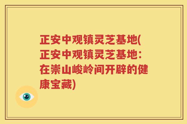 正安中观镇灵芝基地(正安中观镇灵芝基地：在崇山峻岭间开辟的健康宝藏)