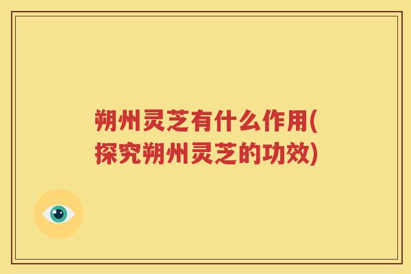 朔州灵芝有什么作用(探究朔州灵芝的功效)