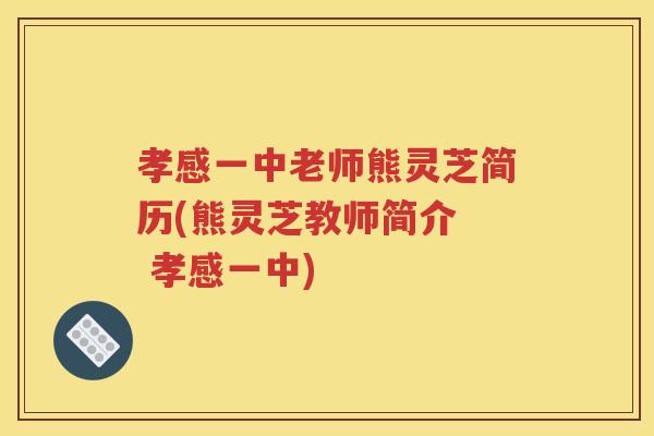 孝感一中老师熊灵芝简历(熊灵芝教师简介  孝感一中)