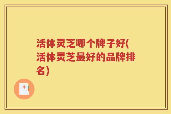 活体灵芝哪个牌子好(活体灵芝最好的品牌排名)