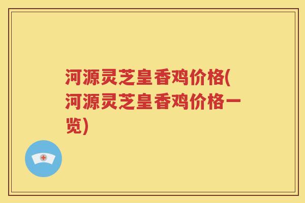 河源灵芝皇香鸡价格(河源灵芝皇香鸡价格一览)