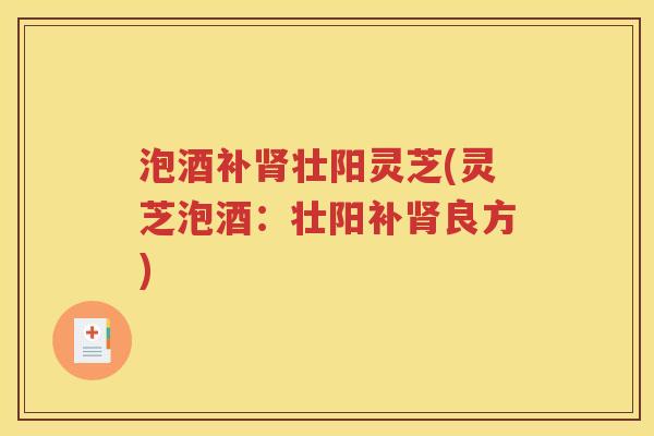 泡酒补肾壮阳灵芝(灵芝泡酒：壮阳补肾良方)