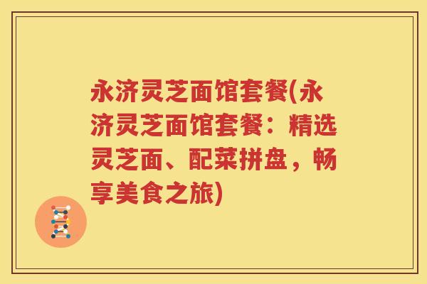 永济灵芝面馆套餐(永济灵芝面馆套餐：精选灵芝面、配菜拼盘，畅享美食之旅)