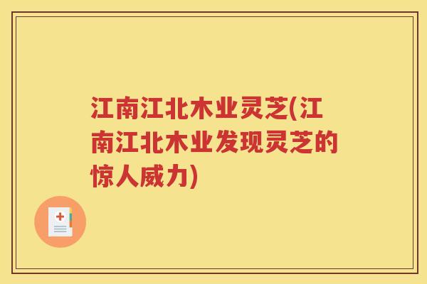 江南江北木业灵芝(江南江北木业发现灵芝的惊人威力)