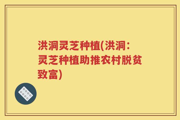 洪洞灵芝种植(洪洞：灵芝种植助推农村脱贫致富)