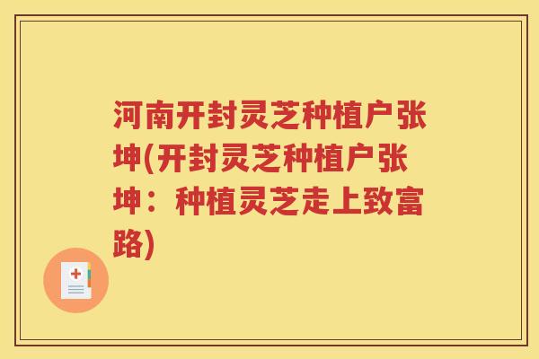 河南开封灵芝种植户张坤(开封灵芝种植户张坤：种植灵芝走上致富路)