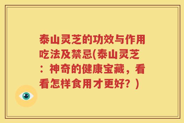 泰山灵芝的功效与作用吃法及禁忌(泰山灵芝：神奇的健康宝藏，看看怎样食用才更好？)