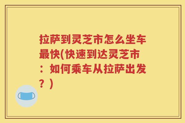 拉萨到灵芝市怎么坐车最快(快速到达灵芝市：如何乘车从拉萨出发？)