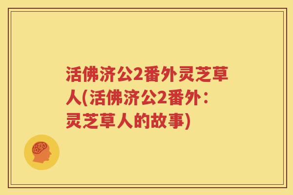 活佛济公2番外灵芝草人(活佛济公2番外：灵芝草人的故事)