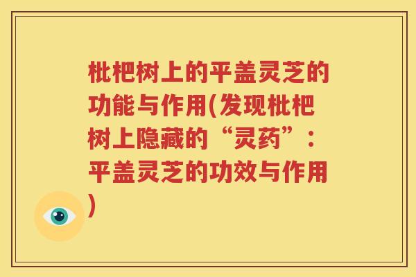 枇杷树上的平盖灵芝的功能与作用(发现枇杷树上隐藏的“灵药”：平盖灵芝的功效与作用)