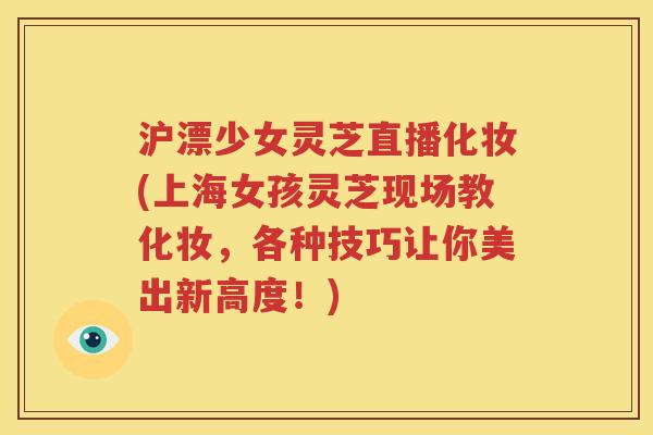 沪漂少女灵芝直播化妆(上海女孩灵芝现场教化妆，各种技巧让你美出新高度！)