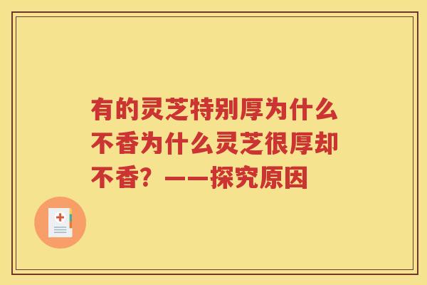 有的灵芝特别厚为什么不香为什么灵芝很厚却不香？——探究原因