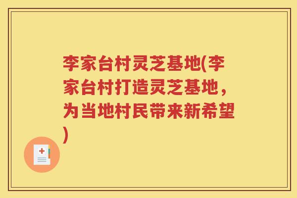 李家台村灵芝基地(李家台村打造灵芝基地，为当地村民带来新希望)