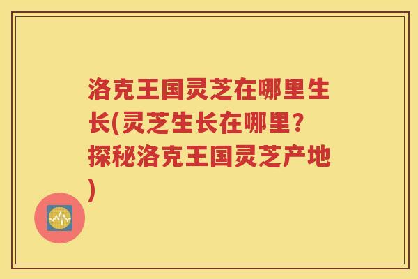 洛克王国灵芝在哪里生长(灵芝生长在哪里？探秘洛克王国灵芝产地)
