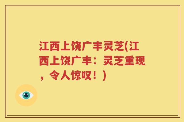 江西上饶广丰灵芝(江西上饶广丰：灵芝重现，令人惊叹！)