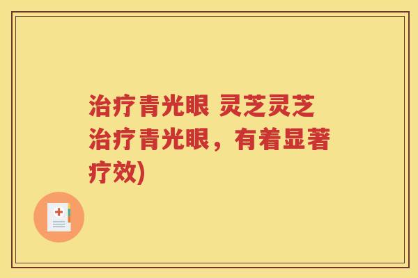 治疗青光眼 灵芝灵芝治疗青光眼，有着显著疗效)