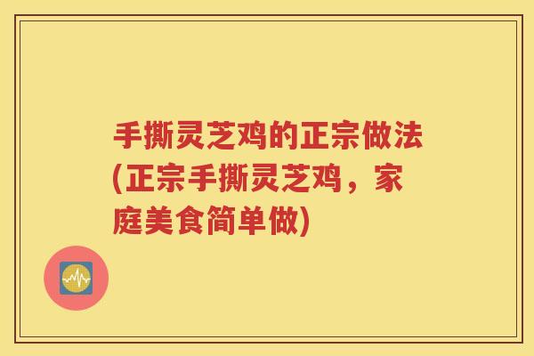 手撕灵芝鸡的正宗做法(正宗手撕灵芝鸡，家庭美食简单做)