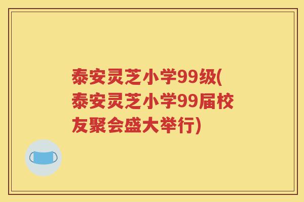 泰安灵芝小学99级(泰安灵芝小学99届校友聚会盛大举行)