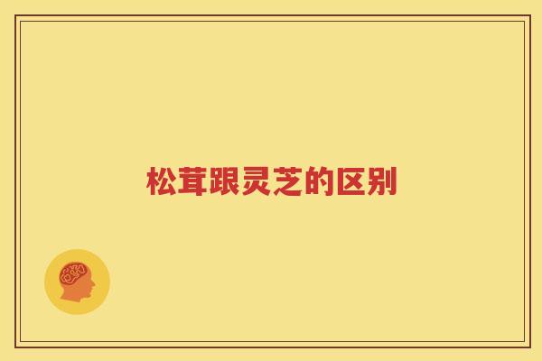 松茸跟灵芝的区别