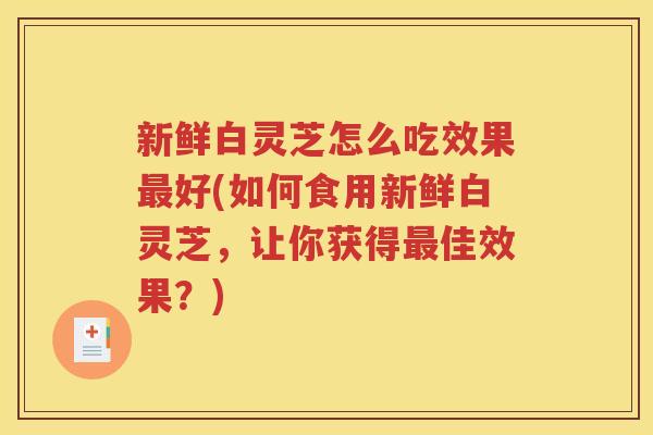 新鲜白灵芝怎么吃效果最好(如何食用新鲜白灵芝，让你获得最佳效果？)