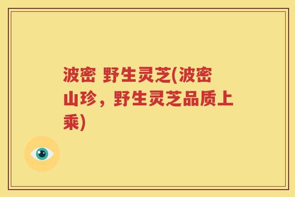 波密 野生灵芝(波密山珍，野生灵芝品质上乘)