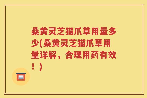 桑黄灵芝猫爪草用量多少(桑黄灵芝猫爪草用量详解，合理用药有效！)