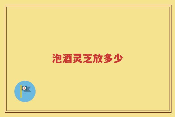 泡酒灵芝放多少