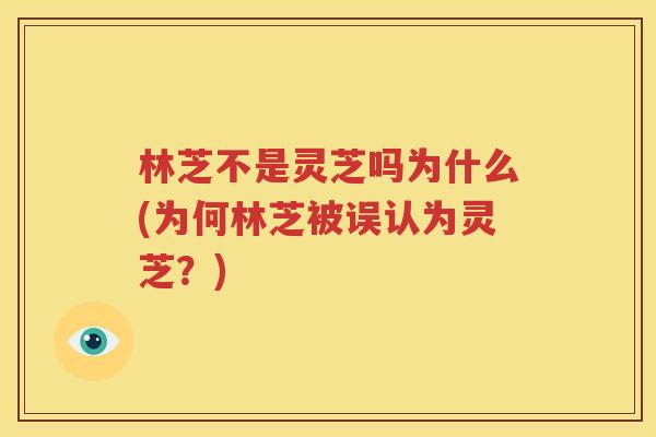 林芝不是灵芝吗为什么(为何林芝被误认为灵芝？)