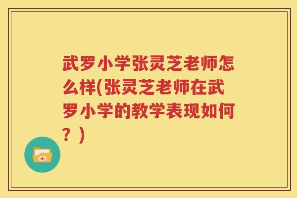 武罗小学张灵芝老师怎么样(张灵芝老师在武罗小学的教学表现如何？)