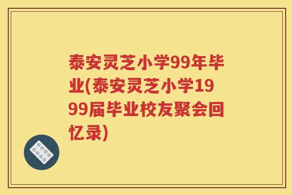 泰安灵芝小学99年毕业(泰安灵芝小学1999届毕业校友聚会回忆录)