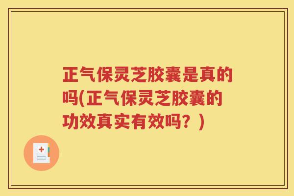 正气保灵芝胶囊是真的吗(正气保灵芝胶囊的功效真实有效吗？)