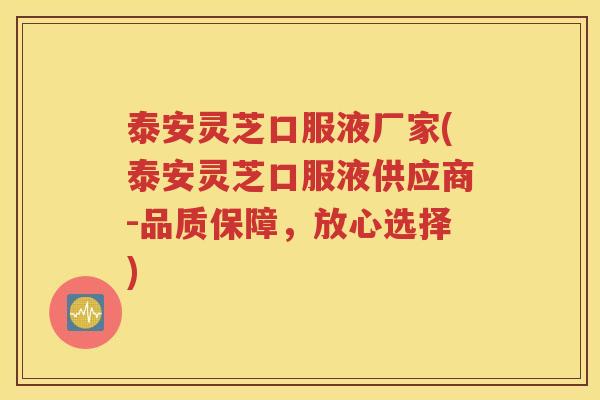 泰安灵芝口服液厂家(泰安灵芝口服液供应商-品质保障，放心选择)