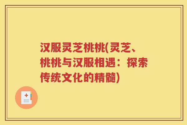 汉服灵芝桃桃(灵芝、桃桃与汉服相遇：探索传统文化的精髓)