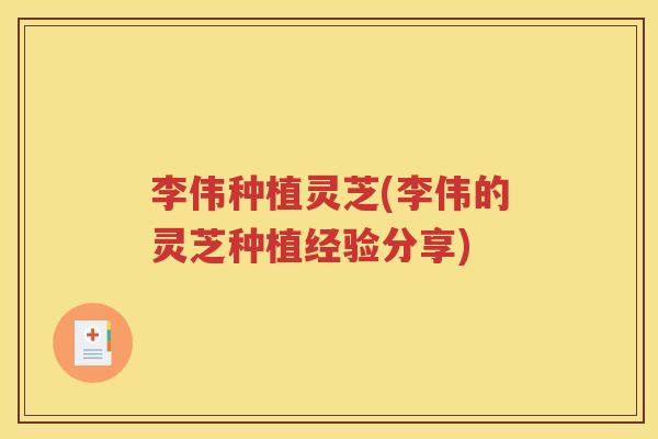 李伟种植灵芝(李伟的灵芝种植经验分享)