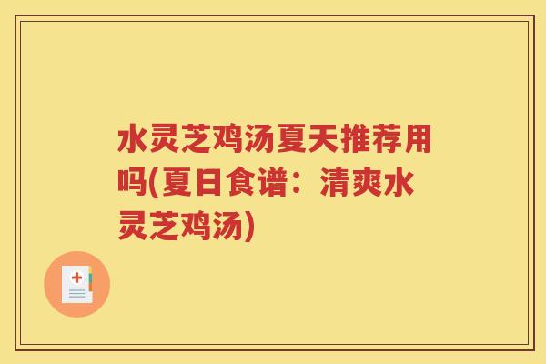 水灵芝鸡汤夏天推荐用吗(夏日食谱：清爽水灵芝鸡汤)