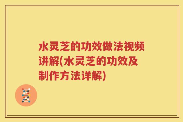 水灵芝的功效做法视频讲解(水灵芝的功效及制作方法详解)