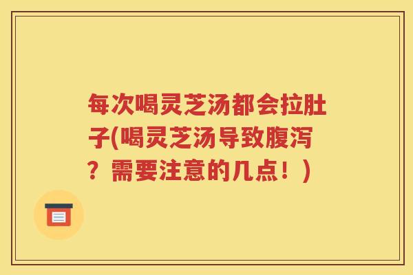 每次喝灵芝汤都会拉肚子(喝灵芝汤导致腹泻？需要注意的几点！)