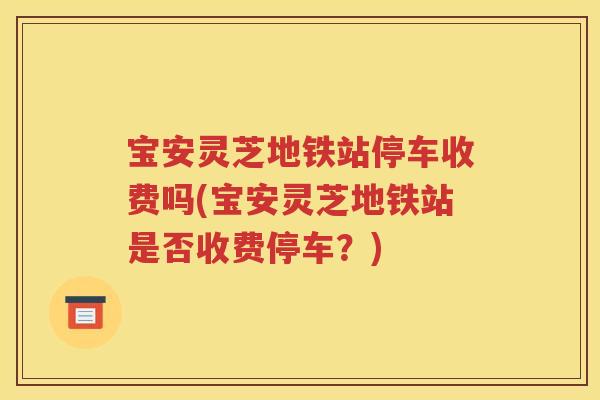 宝安灵芝地铁站停车收费吗(宝安灵芝地铁站是否收费停车？)