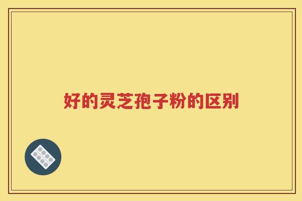 好的灵芝孢子粉的区别