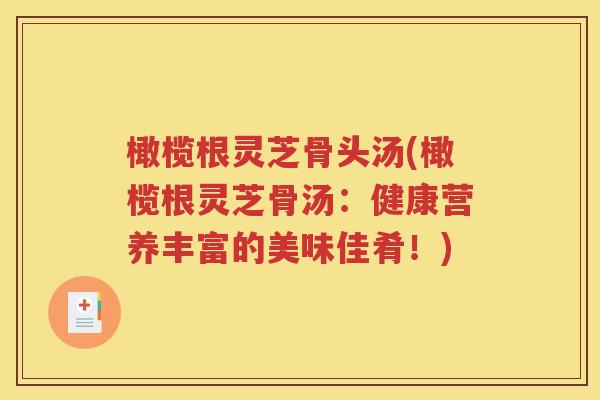 橄榄根灵芝骨头汤(橄榄根灵芝骨汤：健康营养丰富的美味佳肴！)