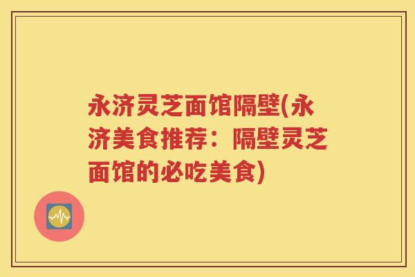 永济灵芝面馆隔壁(永济美食推荐：隔壁灵芝面馆的必吃美食)