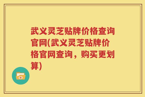 武义灵芝贴牌价格查询官网(武义灵芝贴牌价格官网查询，购买更划算)