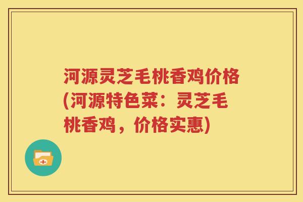 河源灵芝毛桃香鸡价格(河源特色菜：灵芝毛桃香鸡，价格实惠)