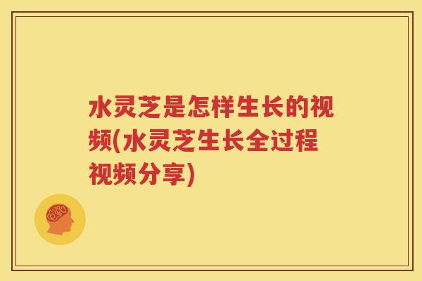 水灵芝是怎样生长的视频(水灵芝生长全过程视频分享)