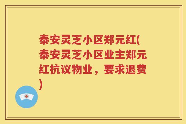 泰安灵芝小区郑元红(泰安灵芝小区业主郑元红抗议物业，要求退费)
