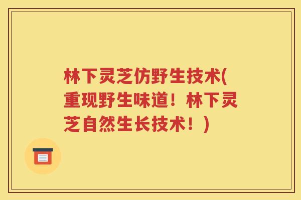 林下灵芝仿野生技术(重现野生味道！林下灵芝自然生长技术！)