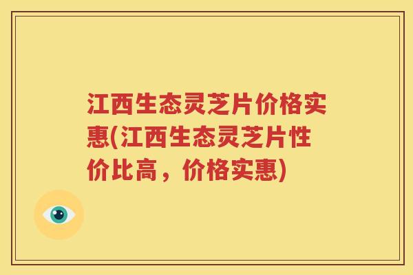 江西生态灵芝片价格实惠(江西生态灵芝片性价比高，价格实惠)
