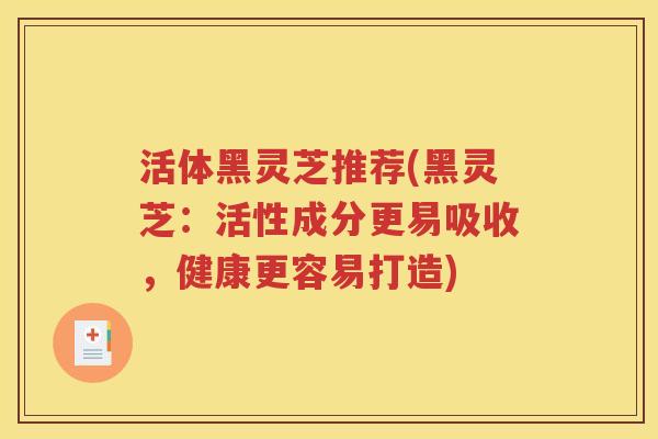 活体黑灵芝推荐(黑灵芝：活性成分更易吸收，健康更容易打造)