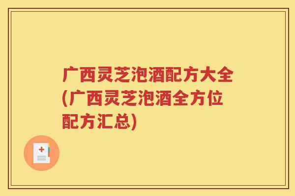 广西灵芝泡酒配方大全(广西灵芝泡酒全方位配方汇总)