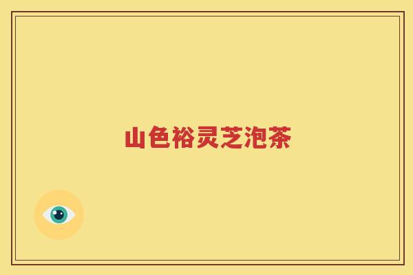 山色裕灵芝泡茶
